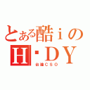 とある酷ｉのＨ‧ＤＹ（ 台論ＣＳＯ）