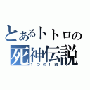 とあるトトロの死神伝説（１つの１説）