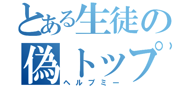 とある生徒の偽トップ（ヘルプミー）