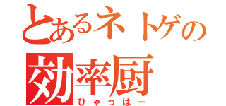 とあるネトゲの効率厨（ひゃっはー）