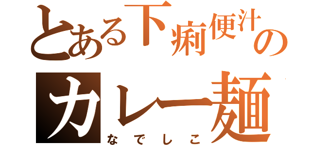 とある下痢便汁のカレー麺（なでしこ）