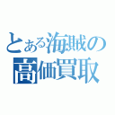 とある海賊の高価買取（）