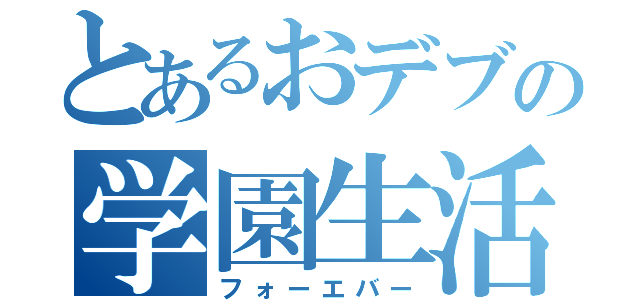 とあるおデブの学園生活（フォーエバー）