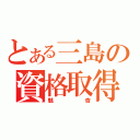 とある三島の資格取得（魅杏）