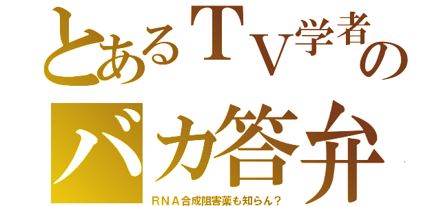 とあるＴＶ学者のバカ答弁（ＲＮＡ合成阻害薬も知らん？）