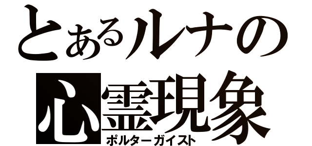 とあるルナの心霊現象（ポルターガイスト）