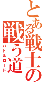 とある戦士の戦う道（バトルロード）