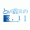 とある震災の３．１１（東日本大震災）