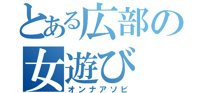 とある広部の女遊び（オンナアソビ）