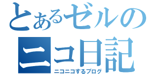 とあるゼルのニコ日記（ニコニコするブログ）