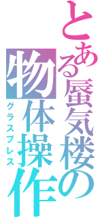 とある蜃気楼の物体操作（グラスプレス）