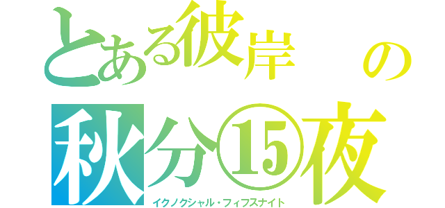 とある彼岸　　月見団子の秋分⑮夜（イクノクシャル・フィフスナイト）