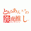 とあるあんスタの鉄虎推し（テトラメイト）