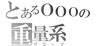 とあるＯＯＯの重量系（サゴーゾ）