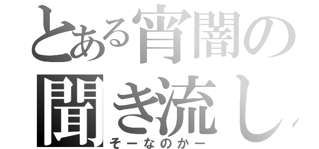 とある宵闇の聞き流し（そーなのかー）