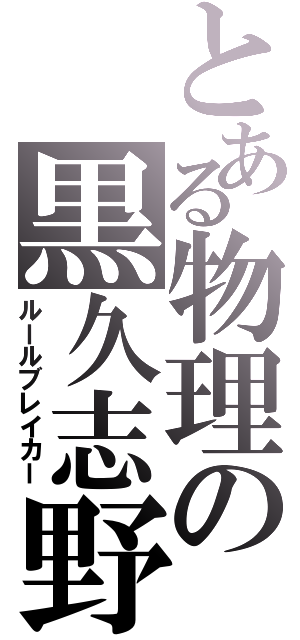 とある物理の黒久志野（ルールブレイカー）