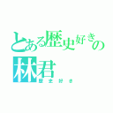 とある歴史好きの林君（歴史好き）