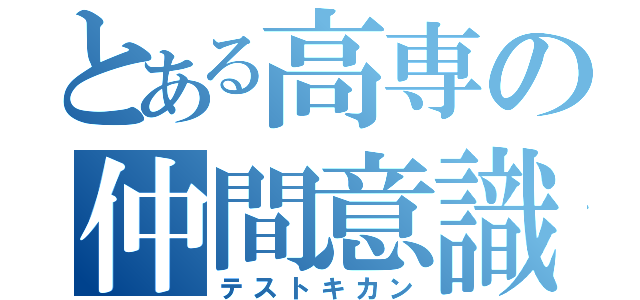 とある高専の仲間意識（テストキカン）