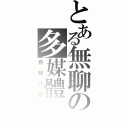 とある無聊の多媒體（自我介紹）