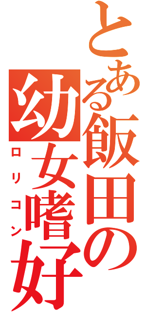 とある飯田の幼女嗜好（ロリコン）