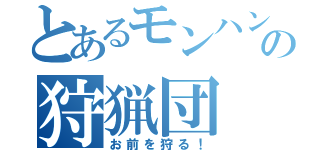 とあるモンハンの狩猟団（お前を狩る！）