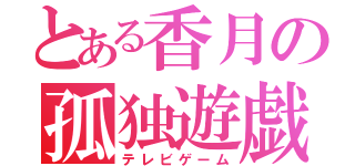 とある香月の孤独遊戯（テレビゲーム）