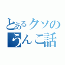 とあるクソのうんこ話（）