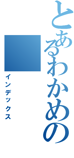 とあるわかめの（インデックス）