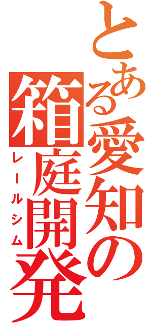 とある愛知の箱庭開発（レールシム）