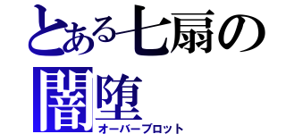 とある七扇の闇堕（オーバーブロット）