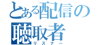 とある配信の聴取者（リスナー）