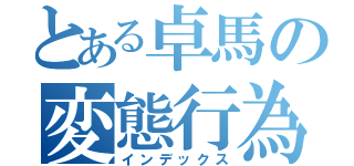 とある卓馬の変態行為（インデックス）