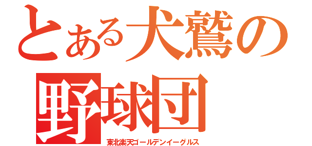 とある犬鷲の野球団（東北楽天ゴールデンイーグルス）