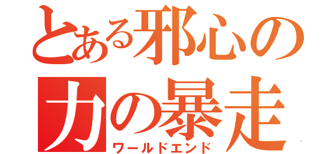 とある邪心の力の暴走（ワールドエンド）