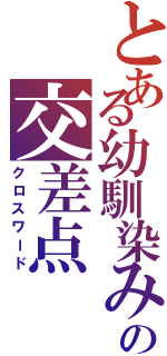 とある幼馴染みの交差点（クロスワード）