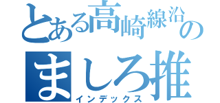 とある高崎線沿線民のましろ推し（インデックス）