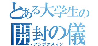 とある大学生の開封の儀（アンボクスィン）