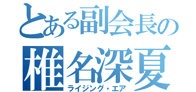 とある副会長の椎名深夏（ライジング・エア）