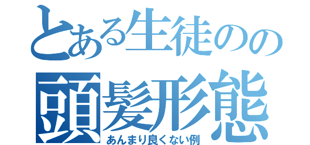 とある生徒のの頭髪形態（あんまり良くない例）