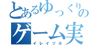 とあるゆっくりのゲーム実況（イレイツル）