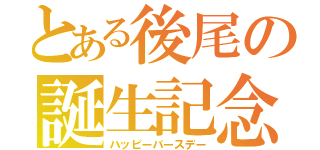 とある後尾の誕生記念（ハッピーバースデー）