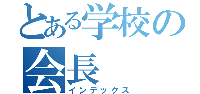 とある学校の会長（インデックス）