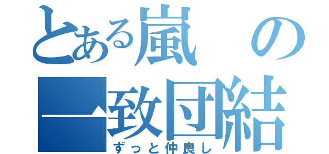 とある嵐の一致団結（ずっと仲良し）