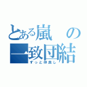 とある嵐の一致団結（ずっと仲良し）