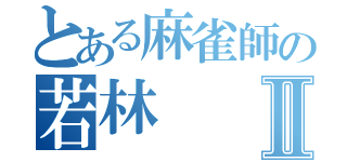 とある麻雀師の若林Ⅱ（）