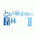 とある麻雀師の若林Ⅱ（）