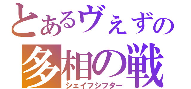 とあるヴぇずーヴぁの多相の戦士（シェイプシフター）