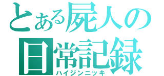 とある屍人の日常記録（ハイジンニッキ）