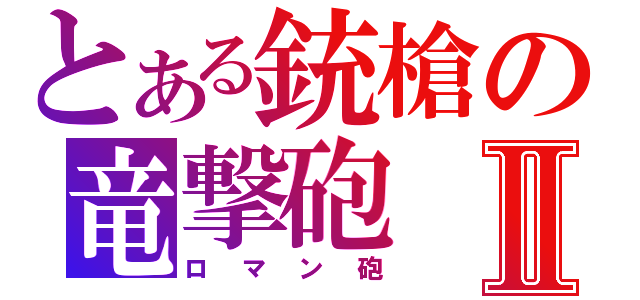 とある銃槍の竜撃砲Ⅱ（ロマン砲）