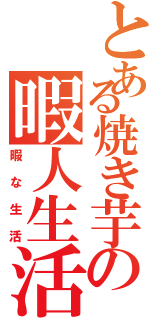 とある焼き芋の暇人生活（暇な生活）